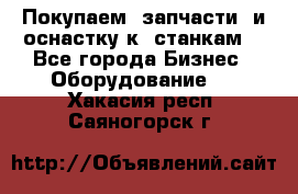 Покупаем  запчасти  и оснастку к  станкам. - Все города Бизнес » Оборудование   . Хакасия респ.,Саяногорск г.